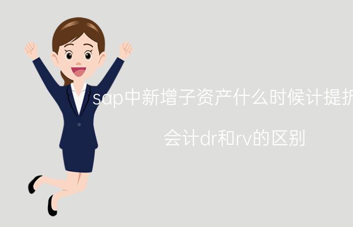 sap中新增子资产什么时候计提折旧 会计dr和rv的区别？